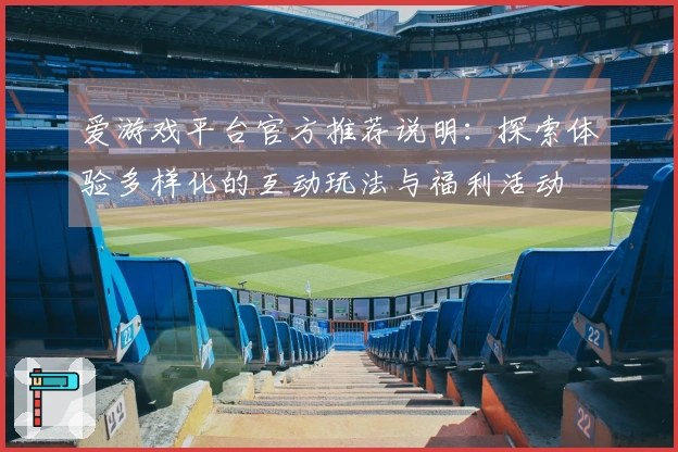 爱游戏平台官方推荐说明：探索体验多样化的互动玩法与福利活动