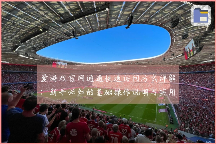 爱游戏官网通道快速访问方式详解：新手必知的基础操作说明与实用技巧分享