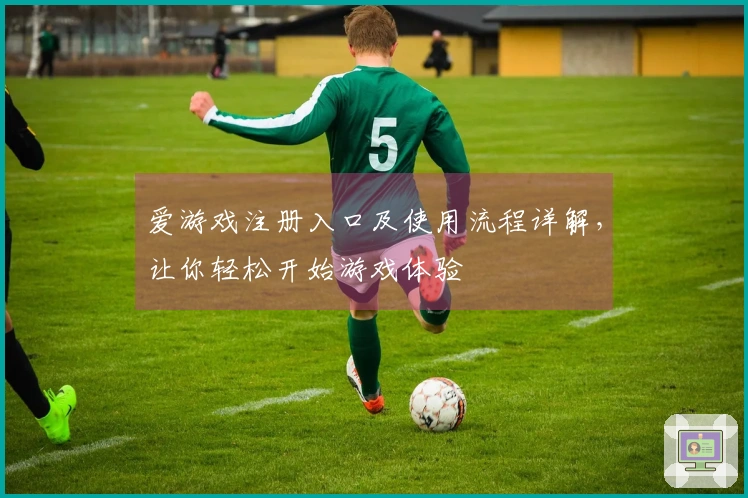 爱游戏注册入口及使用流程详解，让你轻松开始游戏体验
