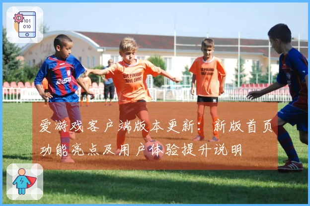 爱游戏客户端版本更新：新版首页功能亮点及用户体验提升说明