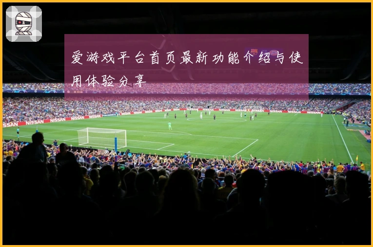 爱游戏平台首页最新功能介绍与使用体验分享