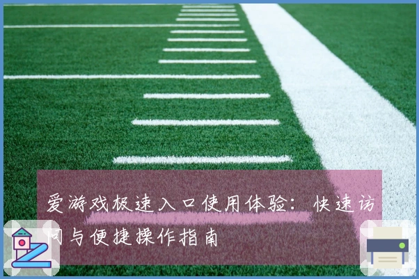 爱游戏极速入口使用体验：快速访问与便捷操作指南