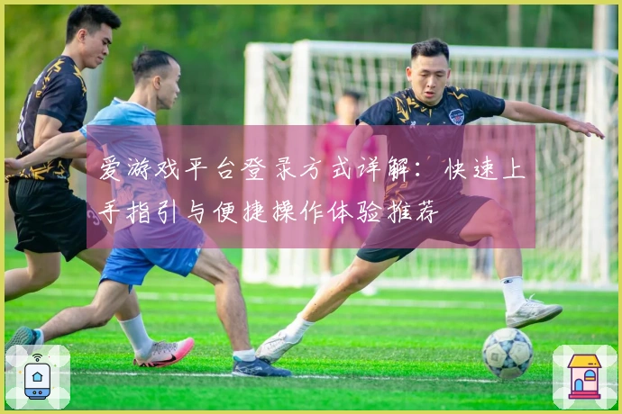 爱游戏平台登录方式详解：快速上手指引与便捷操作体验推荐