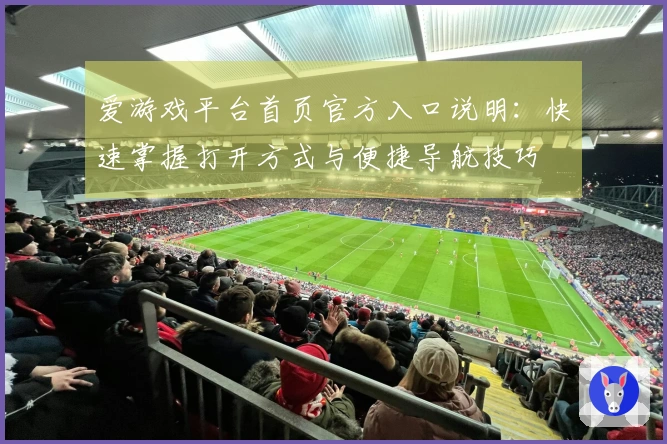 爱游戏平台首页官方入口说明：快速掌握打开方式与便捷导航技巧