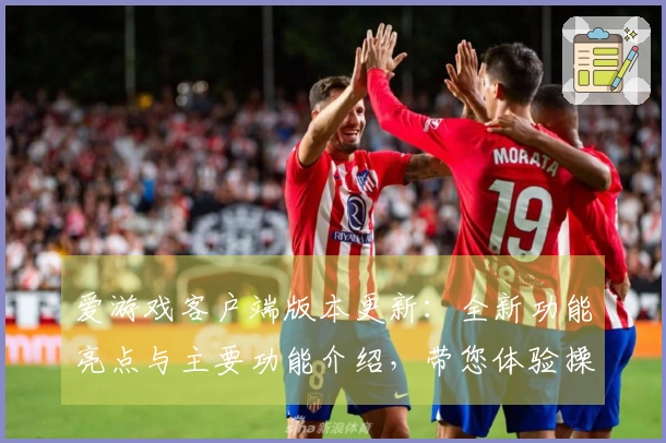爱游戏客户端版本更新：全新功能亮点与主要功能介绍，带您体验操作新境界