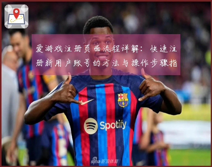 爱游戏注册页面流程详解：快速注册新用户账号的方法与操作步骤指导