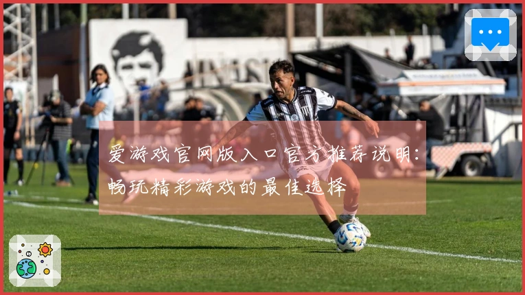 爱游戏官网版入口官方推荐说明：畅玩精彩游戏的最佳选择