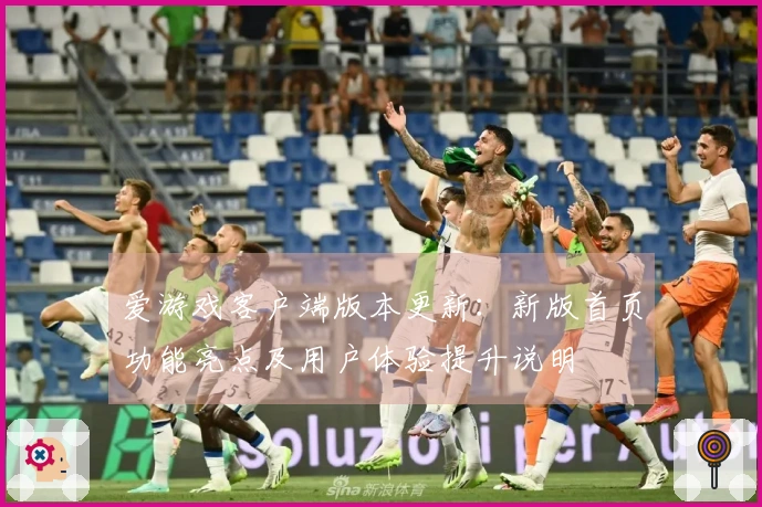 爱游戏客户端版本更新：新版首页功能亮点及用户体验提升说明