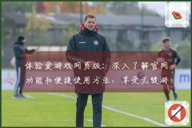 体验爱游戏网页版：深入了解官网功能和便捷使用方法，享受无缝游戏乐趣！