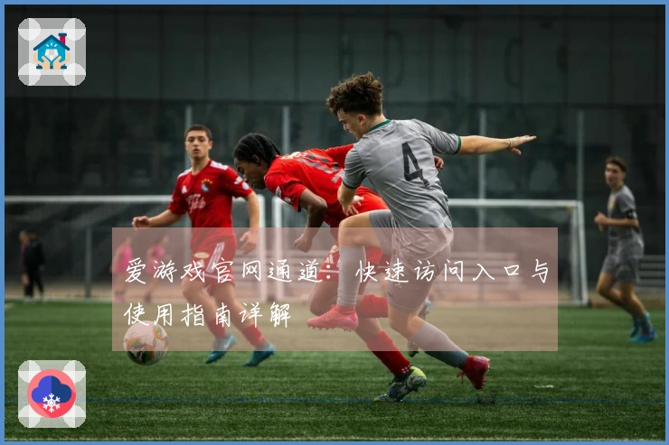 爱游戏官网通道：快速访问入口与使用指南详解