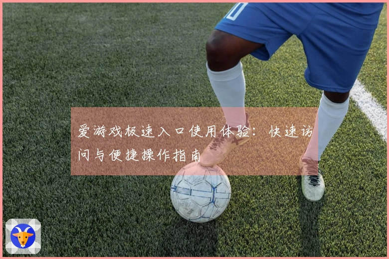 爱游戏极速入口使用体验：快速访问与便捷操作指南